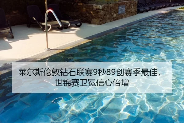 莱尔斯伦敦钻石联赛9秒89创赛季最佳，世锦赛卫冕信心倍增