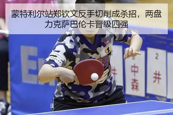 蒙特利尔站郑钦文反手切削成杀招，两盘力克萨巴伦卡晋级四强
